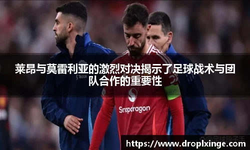 莱昂与莫雷利亚的激烈对决揭示了足球战术与团队合作的重要性