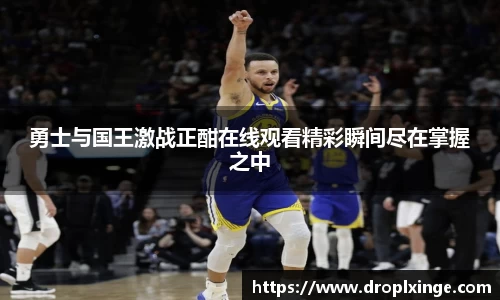 勇士与国王激战正酣在线观看精彩瞬间尽在掌握之中