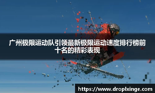 广州极限运动队引领最新极限运动速度排行榜前十名的精彩表现