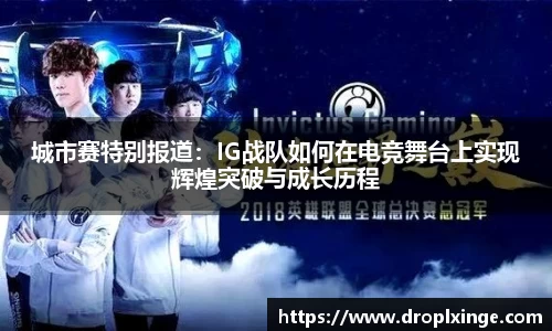 城市赛特别报道：IG战队如何在电竞舞台上实现辉煌突破与成长历程