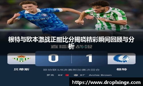 根特与欧本激战正酣比分揭晓精彩瞬间回顾与分析