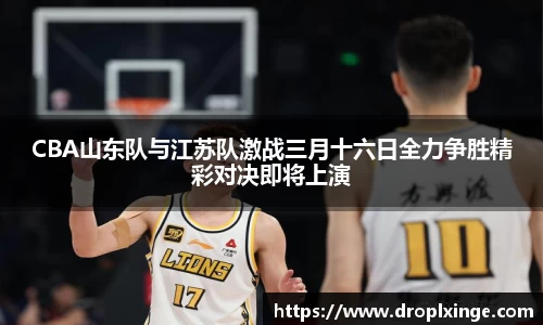 CBA山东队与江苏队激战三月十六日全力争胜精彩对决即将上演